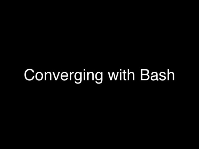 Converging with Bash
