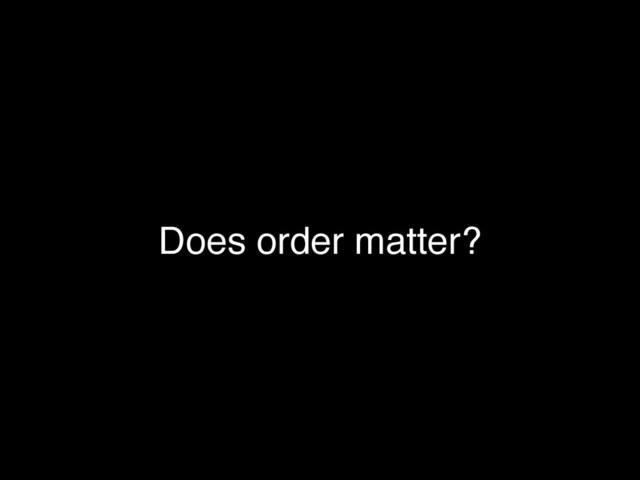 Does order matter?
