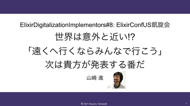 ElixirDigitalizationImplementors#8: ElixirConfUS֌ટձ
 
ੈք͸ҙ֎ͱ͍ۙ!?


ʮԕ͘΁ߦ͘ͳΒΈΜͳͰߦ͜͏ʯ


࣍͸وํ͕ൃද͢Δ൪ͩ
ࢁ࡚ ਐ
1
©︎
2021 Susumu Yamazaki
