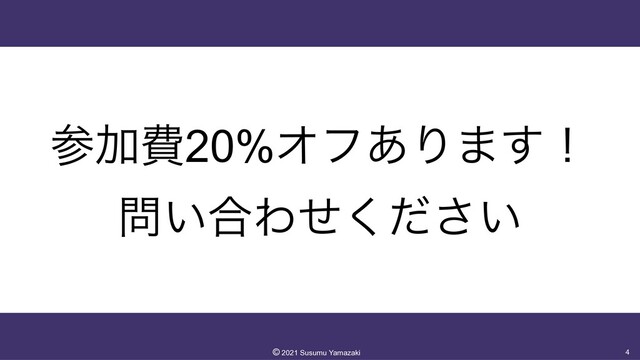 ࢀՃඅ20%Φϑ͋Γ·͢ʂ


໰͍߹Θ͍ͤͩ͘͞
4
©︎
2021 Susumu Yamazaki
