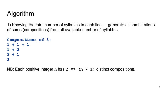 Algorithm
1) Knowing the total number of syllables in each line — generate all combinations
of sums (compositions) from all available number of syllables.
Compositions of 3:
1 + 1 + 1
1 + 2
2 + 1
3
NB: Each positive integer n has 2 ** (n - 1) distinct compositions.
4
