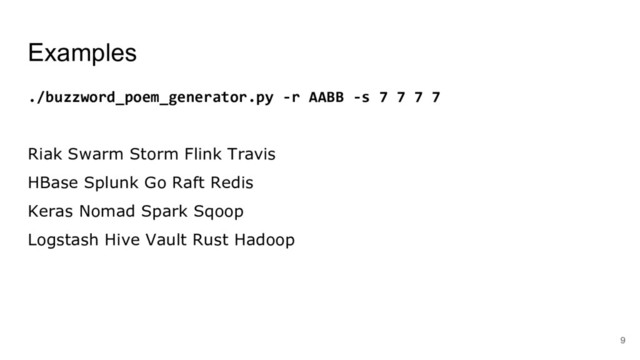 Examples
./buzzword_poem_generator.py -r AABB -s 7 7 7 7
Riak Swarm Storm Flink Travis
HBase Splunk Go Raft Redis
Keras Nomad Spark Sqoop
Logstash Hive Vault Rust Hadoop
9
