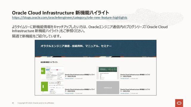 https://blogs.oracle.com/oracle4engineer/category/o4e-new-feature-highlights
よりタイムリーに新機能情報をキャッチアップしたい⽅は、Oracleエンジニア通信内のブログシリーズ「Oracle Cloud
Infrastructure 新機能ハイライト」もご参照ください。
隔週で新機能をご紹介しています。
Oracle Cloud Infrastructure 新機能ハイライト
Copyright © 2022, Oracle and/or its affiliates
45
