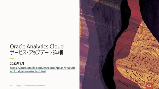 Oracle Analytics Cloud
サービス・アップデート詳細
2022年7⽉
79
https://docs.oracle.com/en/cloud/paas/analytic
s-cloud/acswn/index.html
Copyright © 2022, Oracle and/or its affiliates
