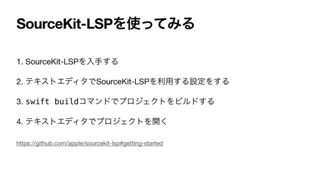 SourceKit-LSPΛ࢖ͬͯΈΔ
1. SourceKit-LSPΛೖख͢Δ

2. ςΩετΤσΟλͰSourceKit-LSPΛར༻͢ΔઃఆΛ͢Δ

3. swift buildίϚϯυͰϓϩδΣΫτΛϏϧυ͢Δ

4. ςΩετΤσΟλͰϓϩδΣΫτΛ։͘
https://github.com/apple/sourcekit-lsp#getting-started
