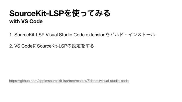 SourceKit-LSPΛ࢖ͬͯΈΔ
with VS Code
1. SourceKit-LSP Visual Studio Code extensionΛϏϧυɾΠϯετʔϧ 

2. VS CodeʹSourceKit-LSPͷઃఆΛ͢Δ
https://github.com/apple/sourcekit-lsp/tree/master/Editors#visual-studio-code
