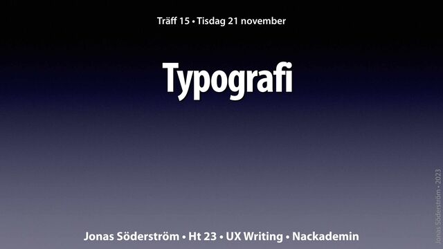 Jonas Söderström • 2023
Typografi
Trä
ff
15 • Tisdag 21 november
Jonas Söderström • Ht 23 • UX Writing • Nackademin
