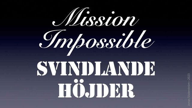 Jonas Söderström • 2023
Mission
Impossible
SVINDLANDE
HÖJDER
