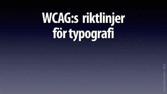 Jonas Söderström • 2022
WCAG:s riktlinjer
för typografi
