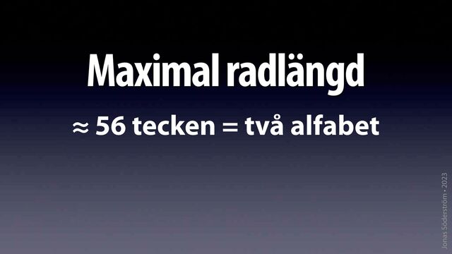 Jonas Söderström • 2023
Maximal radlängd
≈ 56 tecken = två alfabet
