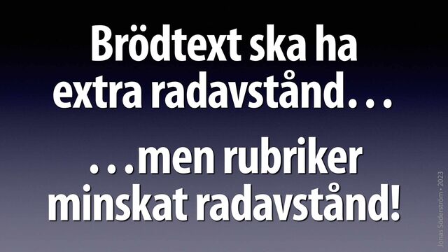 Jonas Söderström • 2023
Brödtext ska ha
extra radavstånd…
…men rubriker
minskat radavstånd!
