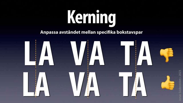 Jonas Söderström • 2023
Kerning
Anpassa avståndet mellan speci
fi
ka bokstavspar
L A
LA
T A
TA
V
V A
A 👎
👍

