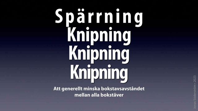 Jonas Söderström • 2023
Spärrning
Att generellt minska bokstavsavståndet
mellan alla bokstäver
Knipning
Knipning
Knipning

