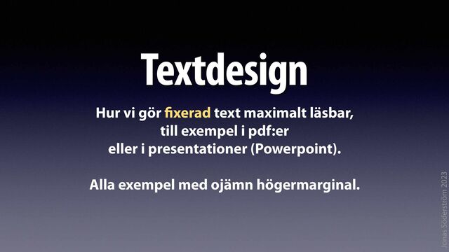 Jonas Söderström 2023
Textdesign
Hur vi gör
fi
xerad text maximalt läsbar,
till exempel i pdf:er
eller i presentationer (Powerpoint).
Alla exempel med ojämn högermarginal.
