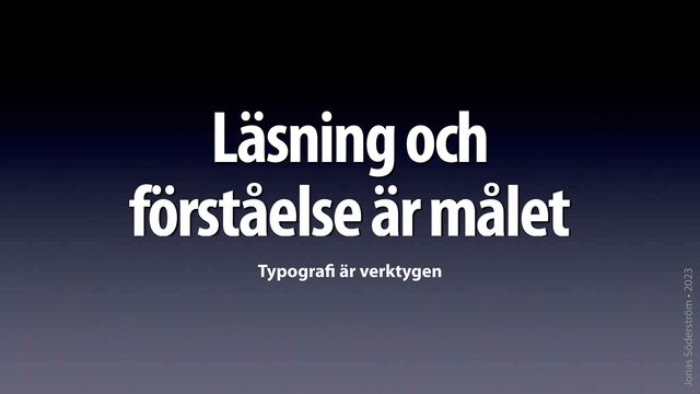 Jonas Söderström • 2023
Läsning och
förståelse är målet
Typogra
fi
är verktygen
