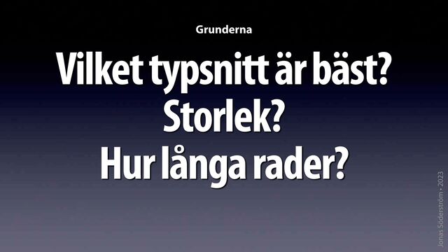 Jonas Söderström • 2023
Vilket typsnitt är bäst?
Storlek?
Hur långa rader?
Grunderna

