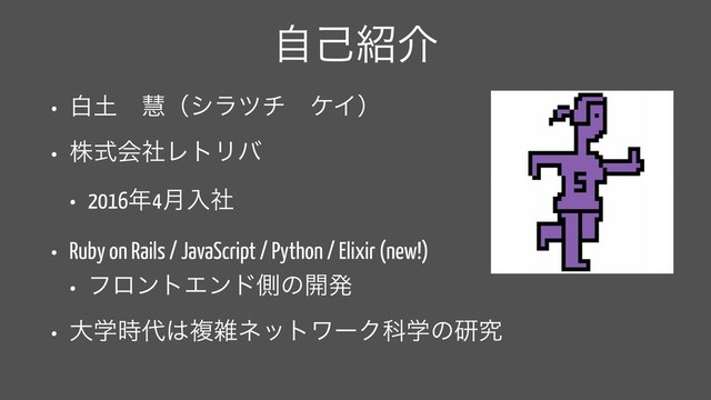 ࣗݾ঺հ
• ന౔ɹܛʢγϥπνɹέΠʣ
• גࣜձࣾϨτϦό
• 2016೥4݄ೖࣾ
• Ruby on Rails / JavaScript / Python / Elixir (new!)
• ϑϩϯτΤϯυଆͷ։ൃ
• େֶ࣌୅͸ෳࡶωοτϫʔΫՊֶͷݚڀ
