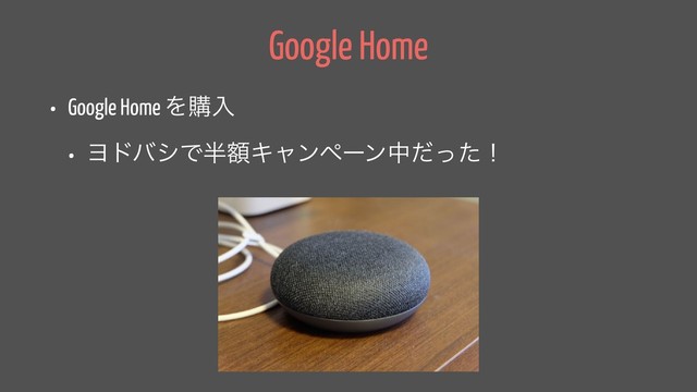 Google Home
• Google Home Λߪೖ
• ϤυόγͰ൒ֹΩϟϯϖʔϯதͩͬͨʂ

