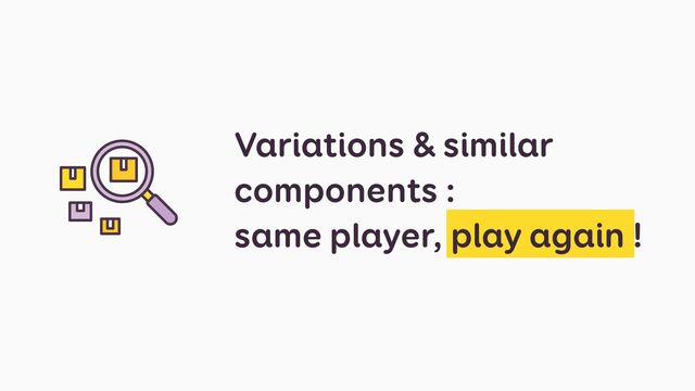 Variations & similar
components :
 
same player, play again !
