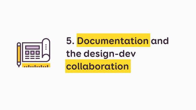 5. Documentation and
the design-dev
collaboration
