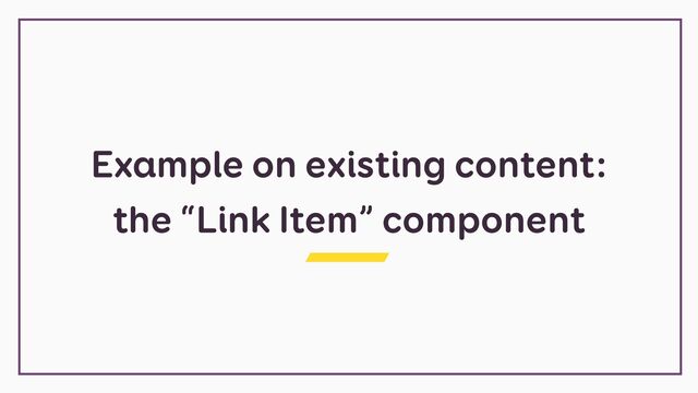 Example on existing content:


the “Link Item” component
