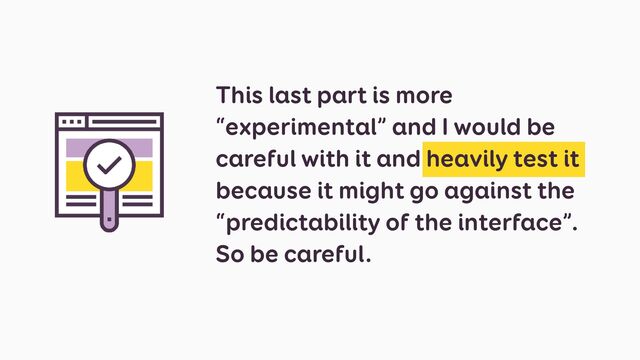 This last part is more
“experimental” and I would be
careful with it and heavily test it
because it might go against the
“predictability of the interface”.


So be careful.
