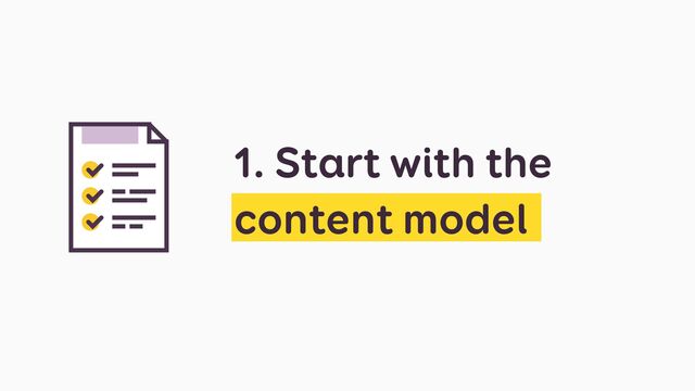 1. Start with the
content model
