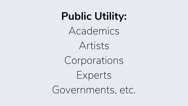 Public Utility:
Academics
Artists
Corporations
Experts
Governments, etc.
