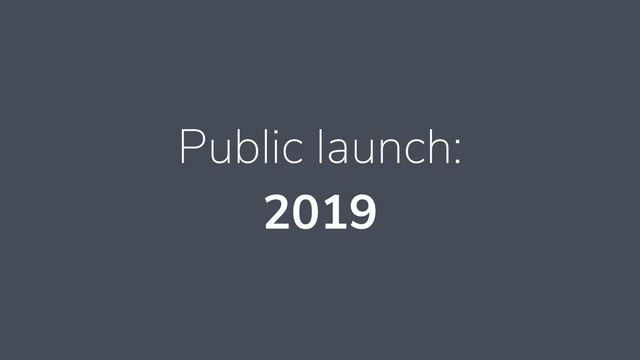 Public launch:
2019

