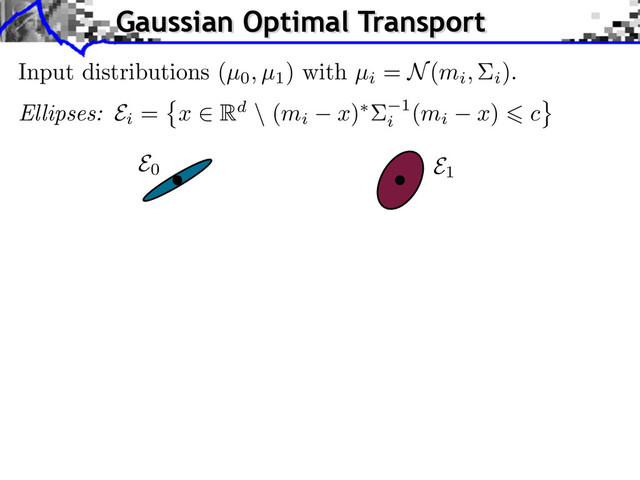 Input distributions (µ0, µ1
) with µi
= N(mi, i
).
E0 E1
Ellipses: Ei
= x Rd \ (mi x) 1
i
(mi x) c
Gaussian Optimal Transport
