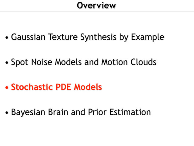 Overview
• Gaussian Texture Synthesis by Example
• Spot Noise Models and Motion Clouds
• Stochastic PDE Models
• Bayesian Brain and Prior Estimation
