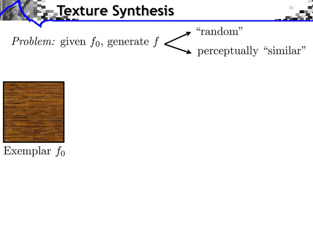 Exemplar f0
Texture Synthesis
Problem: given f0
, generate f
“random”
perceptually “similar”
