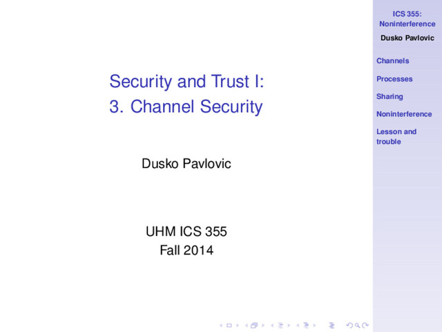 ICS 355:
Noninterference
Dusko Pavlovic
Channels
Processes
Sharing
Noninterference
Lesson and
trouble
Security and Trust I:
3. Channel Security
Dusko Pavlovic
UHM ICS 355
Fall 2014
