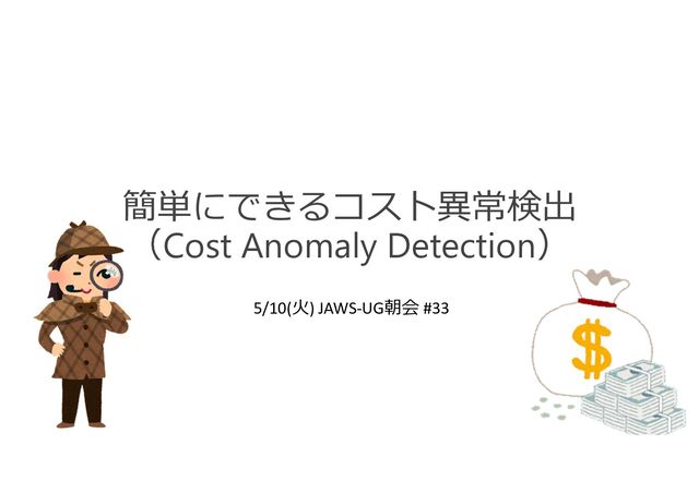 簡単にできるコスト異常検出
（Cost Anomaly Detection）
5/10(火) JAWS-UG朝会 #33
