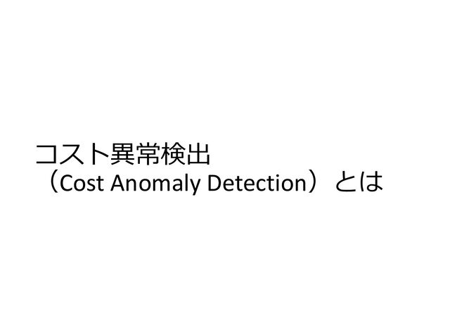コスト異常検出
（Cost Anomaly Detection）とは
