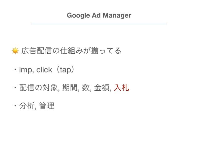 Google Ad Manager
☀ ޿ࠂ഑৴ͷ࢓૊Έ͕ἧͬͯΔ

ɾimp, clickʢtapʣ

ɾ഑৴ͷର৅, ظؒ, ਺, ֹۚ, ೖࡳ

ɾ෼ੳ, ؅ཧ
