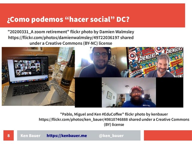 8
¿Como podemos “hacer social” DC?
Ken Bauer https://kenbauer.me @ken_bauer
"20200331_A zoom retirement" flickr photo by Damien Walmsley
https://flickr.com/photos/damienwalmsley/49722036197 shared
under a Creative Commons (BY-NC) license
"Pablo, Miguel and Ken #EduCoffee" flickr photo by kenbauer
https://flickr.com/photos/ken_bauer/49810746888 shared under a Creative Commons
(BY) license
