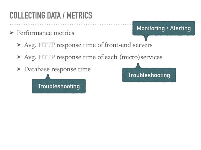 COLLECTING DATA / METRICS
➤ Performance metrics
➤ Avg. HTTP response time of front-end servers
➤ Avg. HTTP response time of each (micro)services
➤ Database response time
Troubleshooting
Troubleshooting
Monitoring / Alerting
