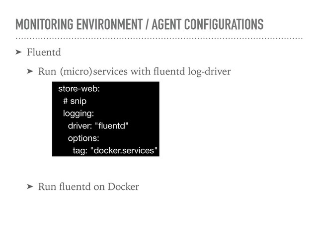 MONITORING ENVIRONMENT / AGENT CONFIGURATIONS
➤ Fluentd
➤ Run (micro)services with ﬂuentd log-driver
➤ Run ﬂuentd on Docker
store-web: 
# snip 
logging:

driver: "ﬂuentd"

options:

tag: "docker.services"
