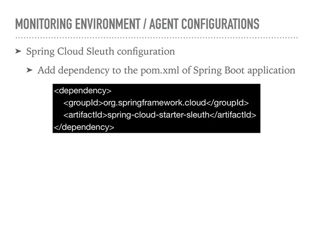 MONITORING ENVIRONMENT / AGENT CONFIGURATIONS
➤ Spring Cloud Sleuth conﬁguration
➤ Add dependency to the pom.xml of Spring Boot application


org.springframework.cloud

spring-cloud-starter-sleuth


