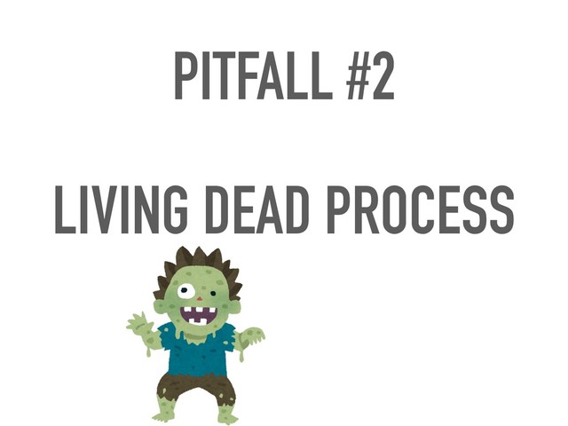 PITFALL #2 
LIVING DEAD PROCESS
