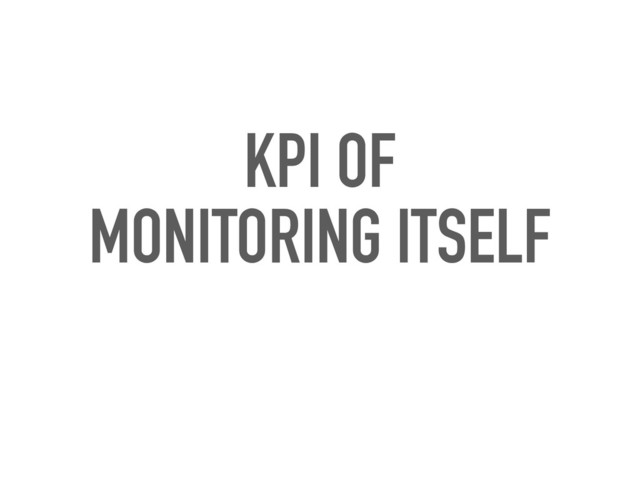 KPI OF 
MONITORING ITSELF
