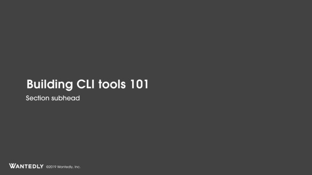©2019 Wantedly, Inc.
Building CLI tools 101
Section subhead
