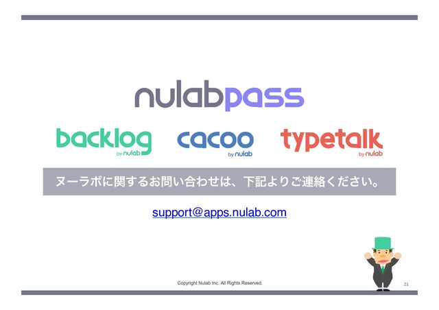 Copyright Nulab,inc. All Rights Reserved. 21
ψʔϥϘʹؔ͢Δ͓໰͍߹Θͤ͸ɺԼهΑΓ͝࿈བྷ͍ͩ͘͞ɻ
support@apps.nulab.com
