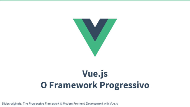 Vue.js
O Framework Progressivo
Slides originais: The Progressive Framework & Modern Frontend Development with Vue.js
