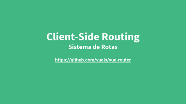 Client-Side Routing
Sistema de Rotas
https://github.com/vuejs/vue-router
