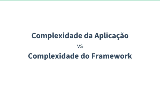 Complexidade da Aplicação
vs
Complexidade do Framework
