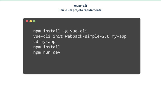 npm install -g vue-cli
vue-cli init webpack-simple-2.0 my-app
cd my-app
npm install
npm run dev
vue-cli
Inicie um projeto rapidamente
