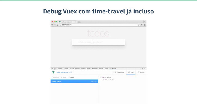 Debug Vuex com time-travel já incluso

