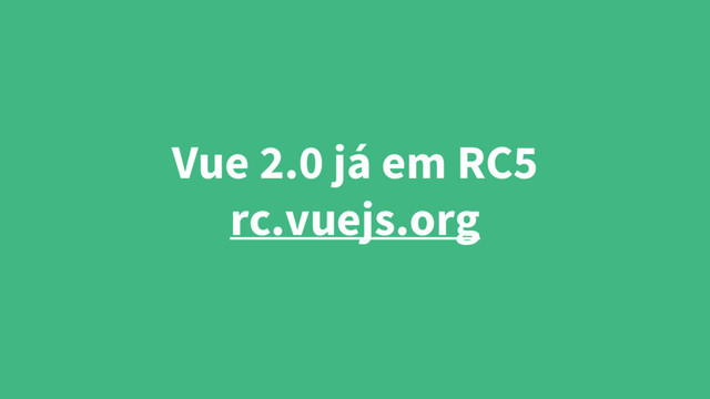 Vue 2.0 já em RC5
rc.vuejs.org
